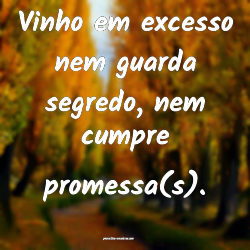 Vinho em excesso nem guarda segredo, nem cumpre promessa(s).
...