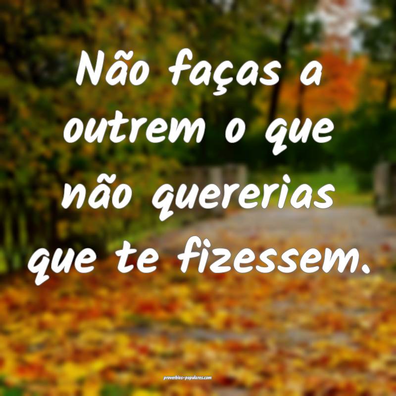 Não faças a outrem o que não quererias que te f ...