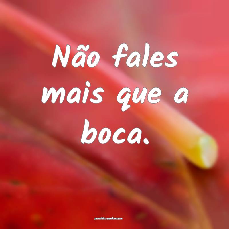 Não fales mais que a boca.
...