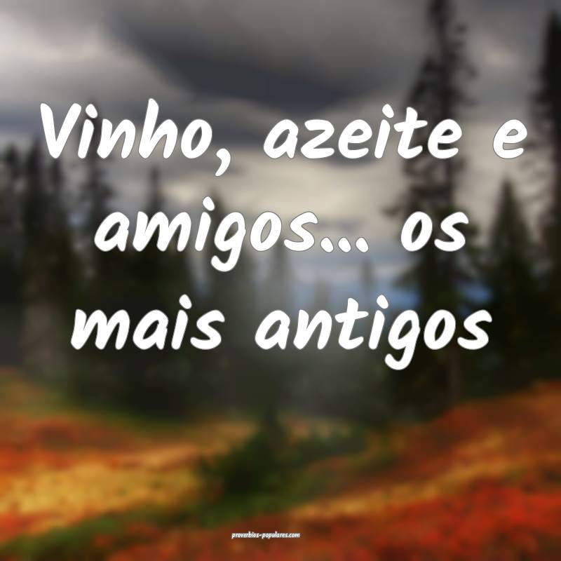 Vinho, azeite e amigos... os mais antigos
...