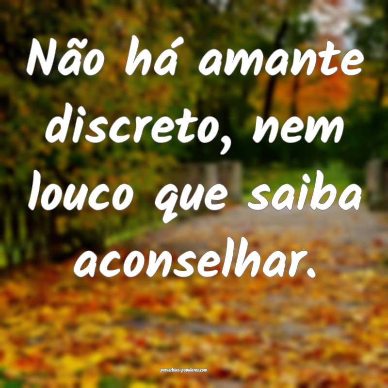 Não há amante discreto, nem louco que saiba acon ...