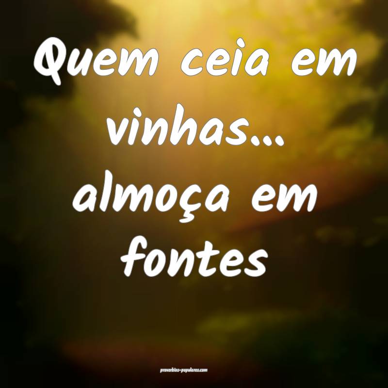 Quem ceia em vinhas... almoça em fontes
...