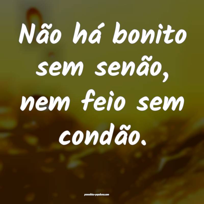 Não há bonito sem senão, nem feio sem condão.
...