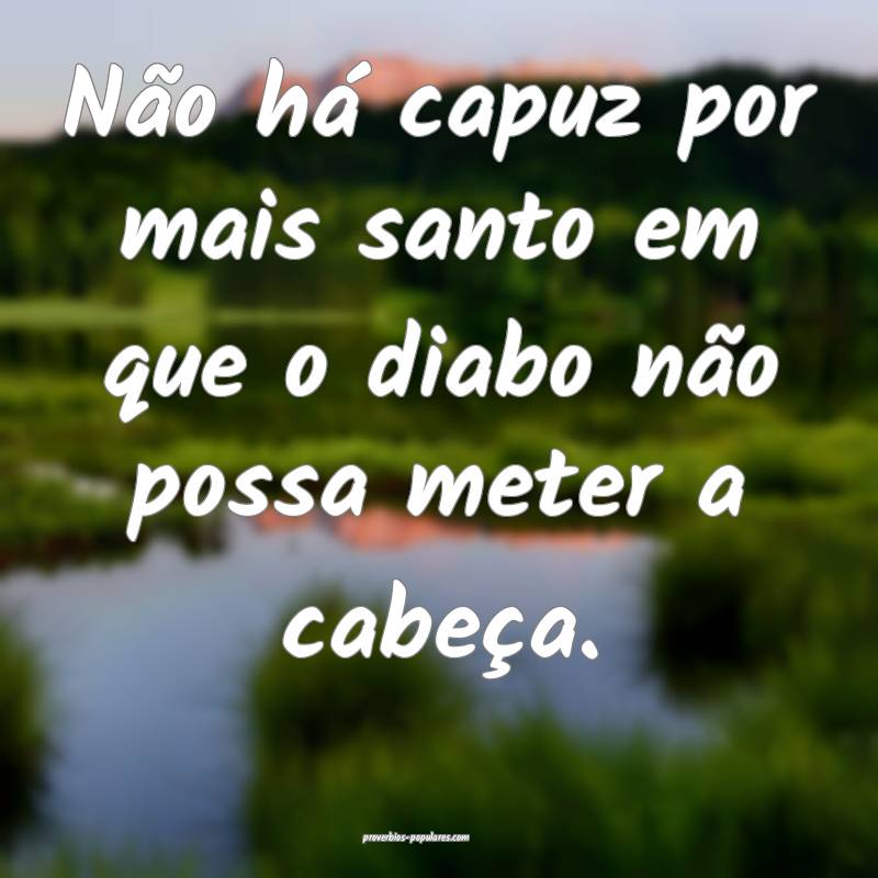 Não há capuz por mais santo em que o diabo não possa meter a cabeç...