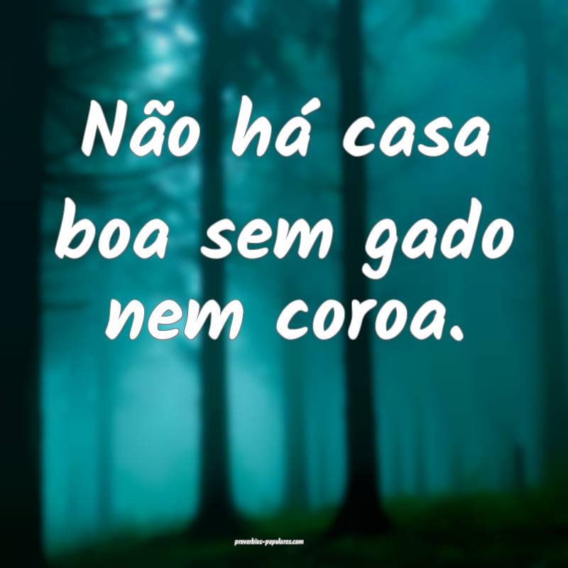 Não há casa boa sem gado nem coroa.
...