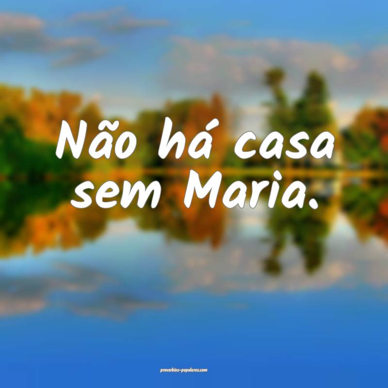 Não há casa sem Maria.
 ...