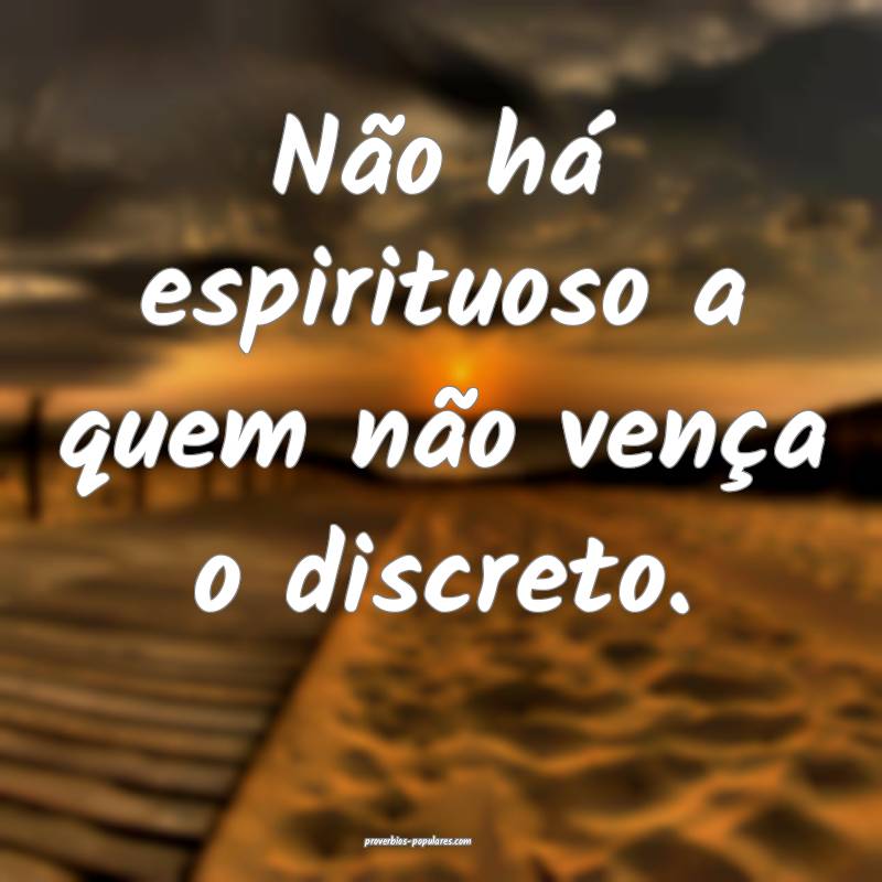 Não há espirituoso a quem não vença o discreto.
...