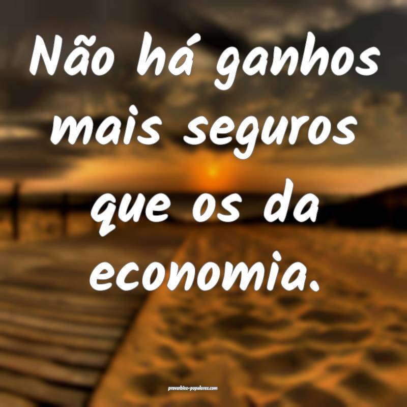 Não há ganhos mais seguros que os da economia.
...