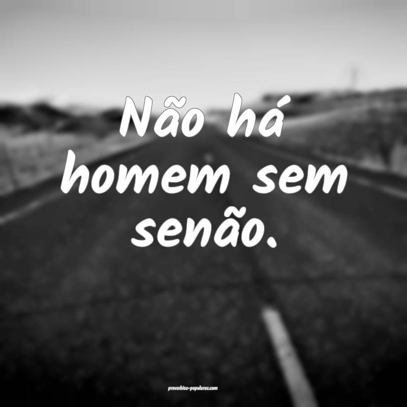 Não há homem sem senão.
...