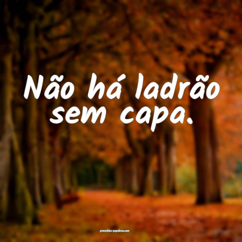 Não há ladrão sem capa.
...