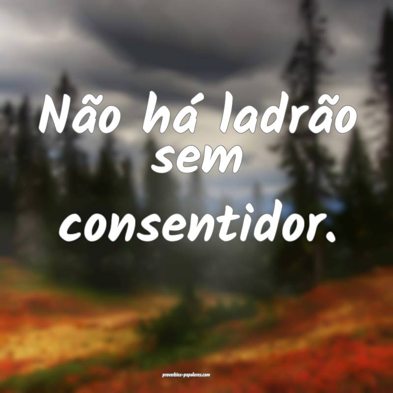 Não há ladrão sem consentidor.
...