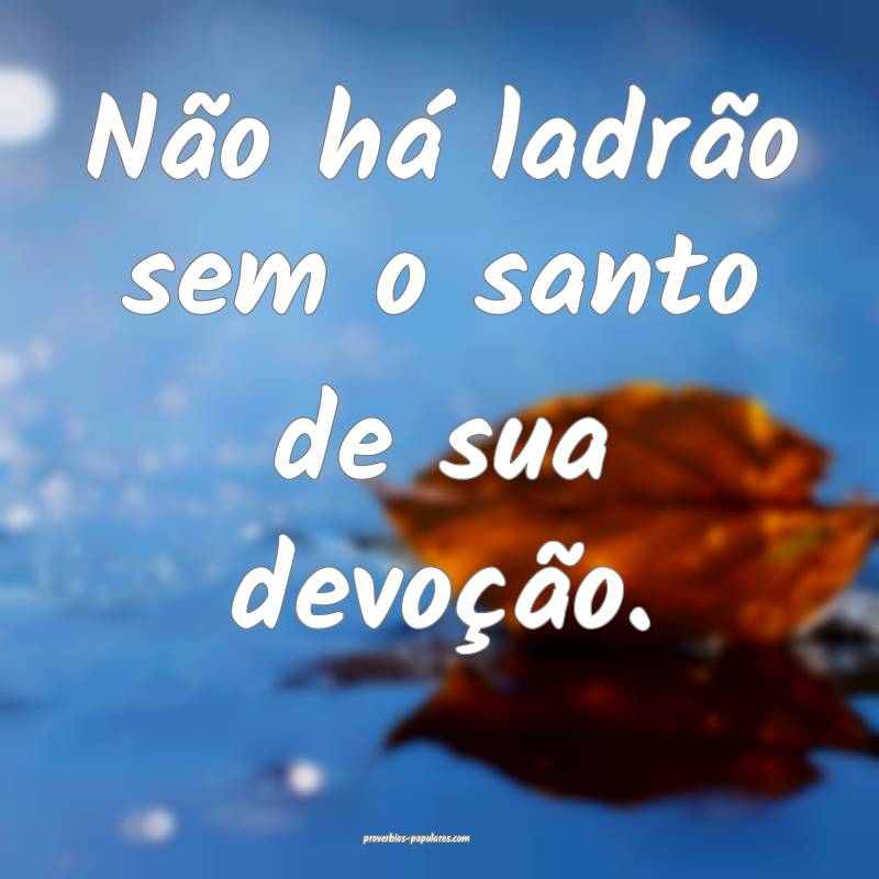 Não há ladrão sem o santo de sua devoção.
...