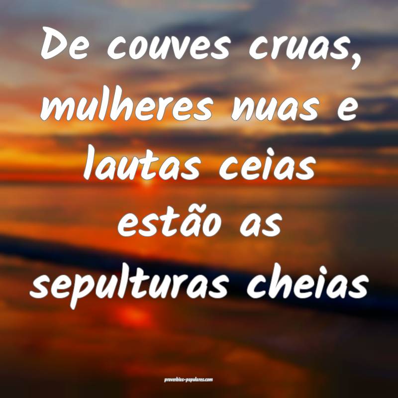 De couves cruas, mulheres nuas e lautas ceias estão as sepulturas che...