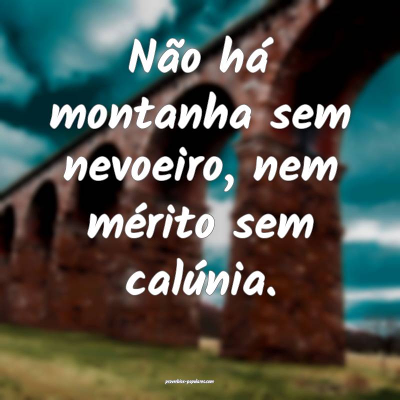 Não há montanha sem nevoeiro, nem mérito sem ca ...