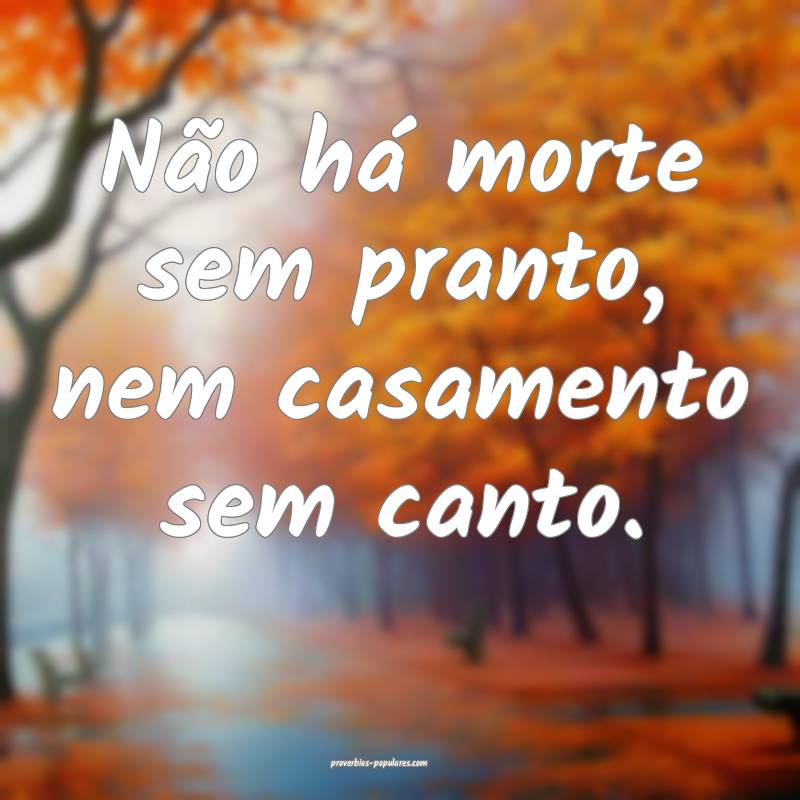 Não há morte sem pranto, nem casamento sem canto ...