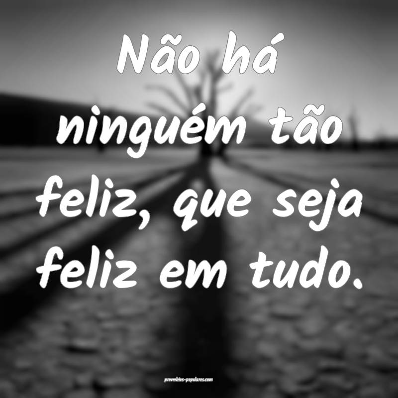 Não há ninguém tão feliz, que seja feliz em tu ...
