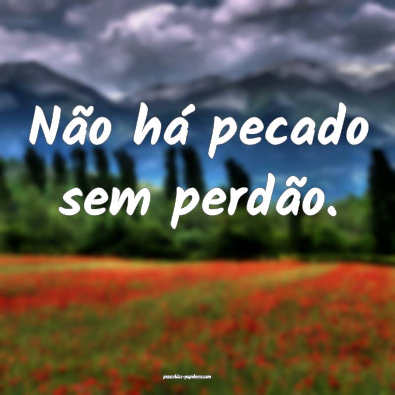 Não há pecado sem perdão.
 ...