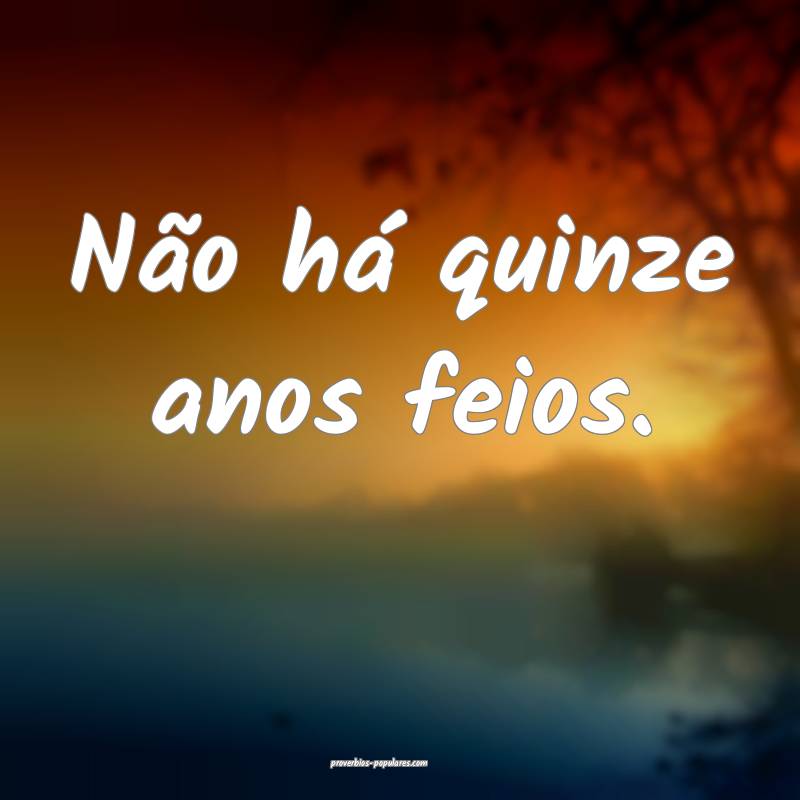 Não há quinze anos feios.
...