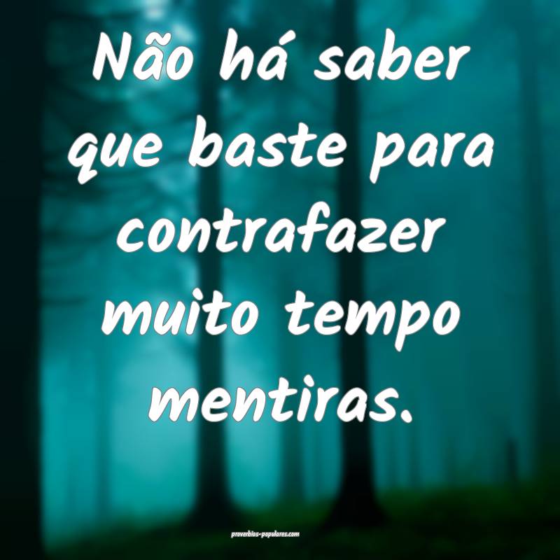 Não há saber que baste para contrafazer muito tempo mentiras.
...