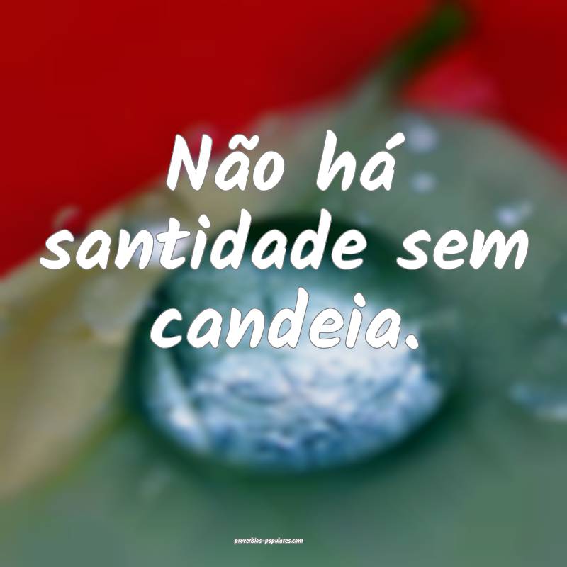 Não há santidade sem candeia.
...