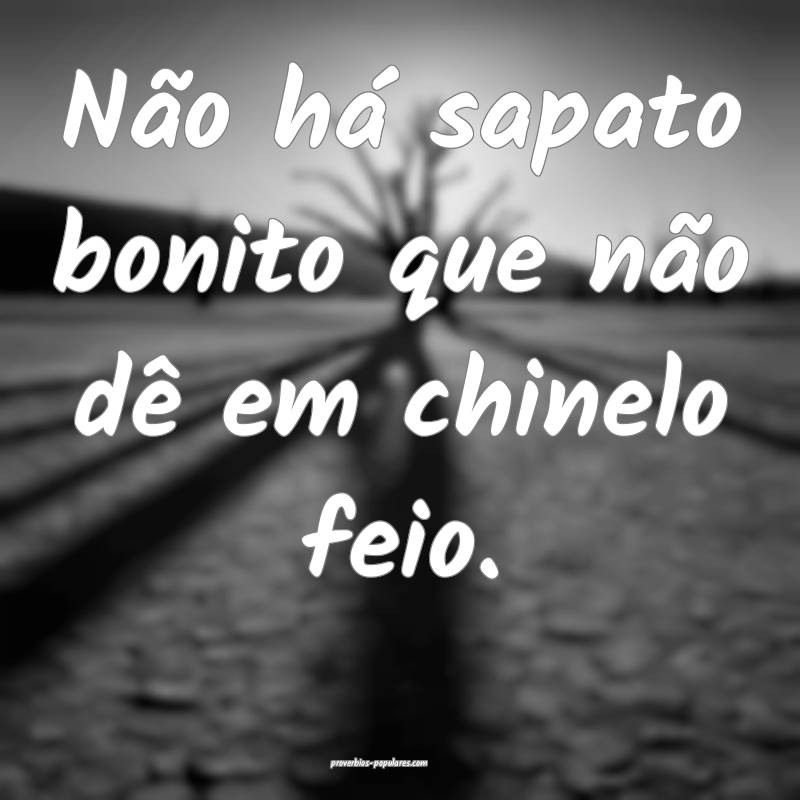 Não há sapato bonito que não dê em chinelo fei ...