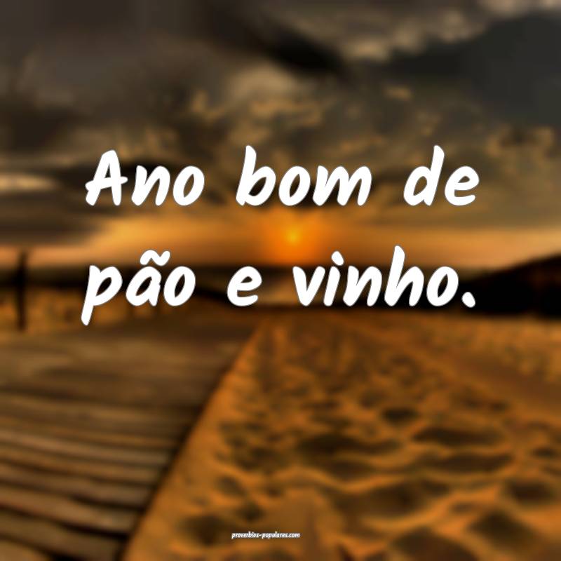 Ano bom de pão e vinho.
 ...
