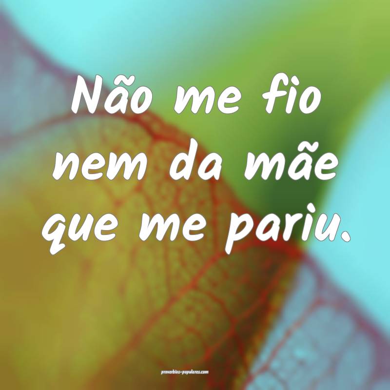 Não me fio nem da mãe que me pariu.
...