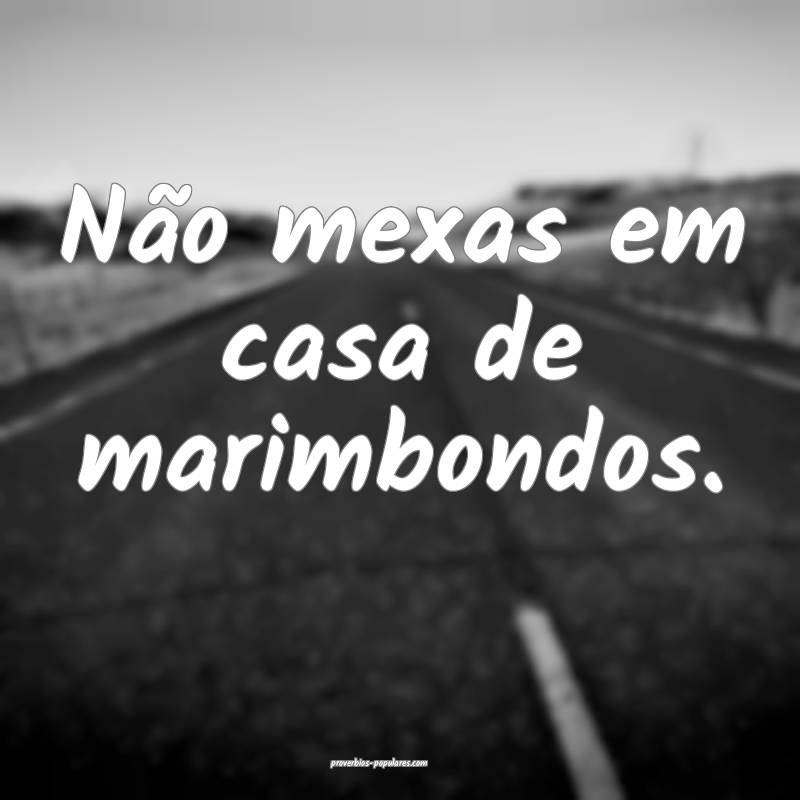 Não mexas em casa de marimbondos.
...