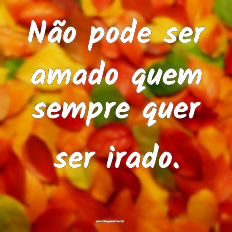 Não pode ser amado quem sempre quer ser irado.
 ...