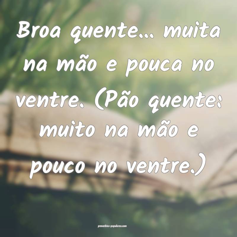 Broa quente... muita na mão e pouca no ventre. (Pão quente: muito na...