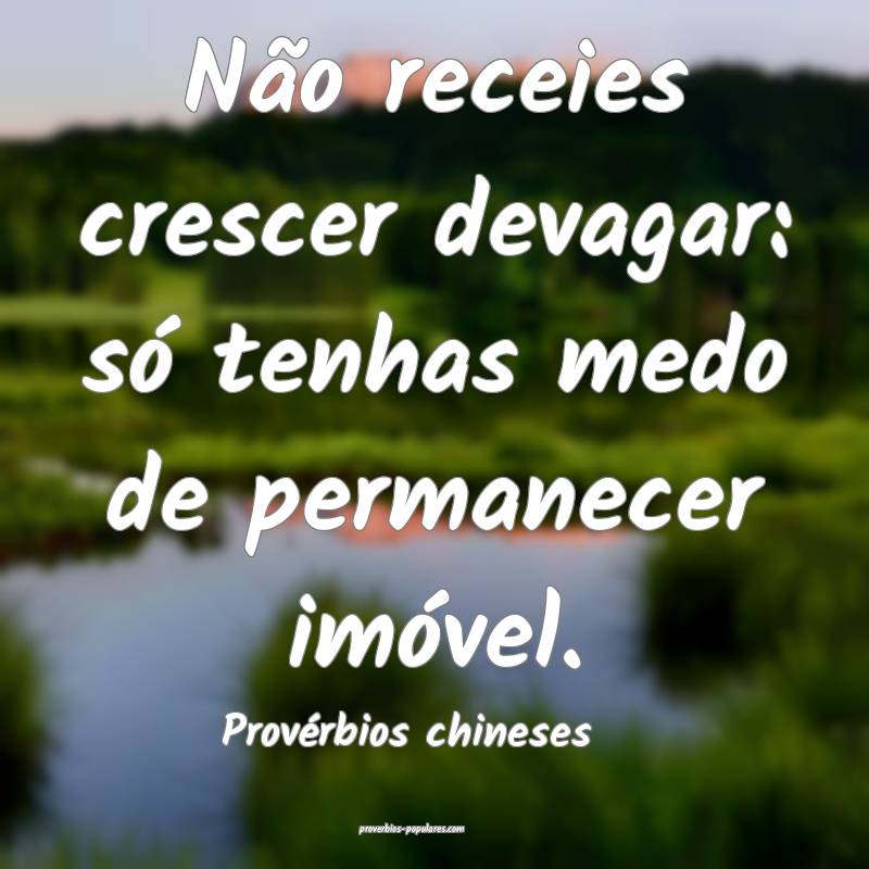 Não receies crescer devagar: só tenhas medo de permanecer imóvel.
...