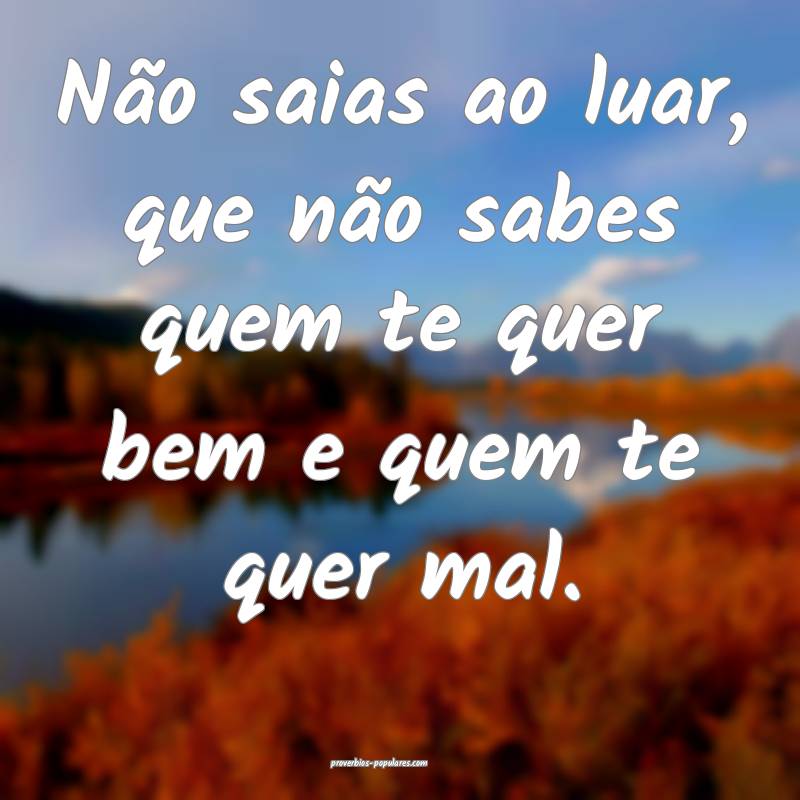 Não saias ao luar, que não sabes quem te quer be ...