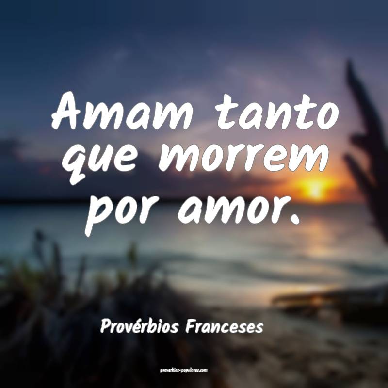 Provérbios Franceses - Amam tanto que morrem por  ...