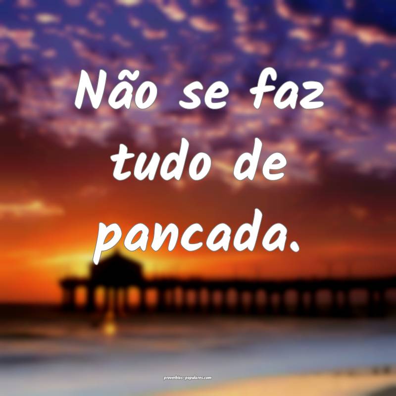 Não se faz tudo de pancada.
...