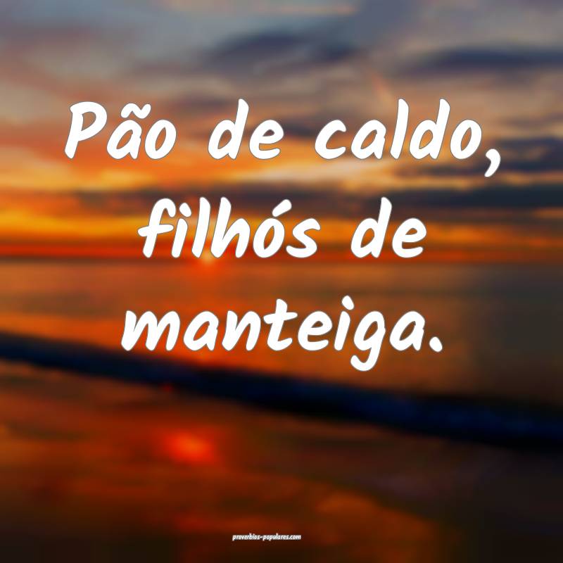 Pão de caldo, filhós de manteiga.
...