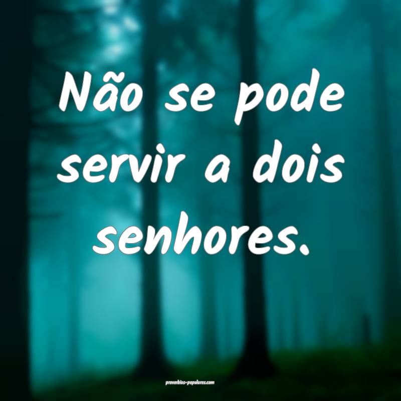 Não se pode servir a dois senhores.
...