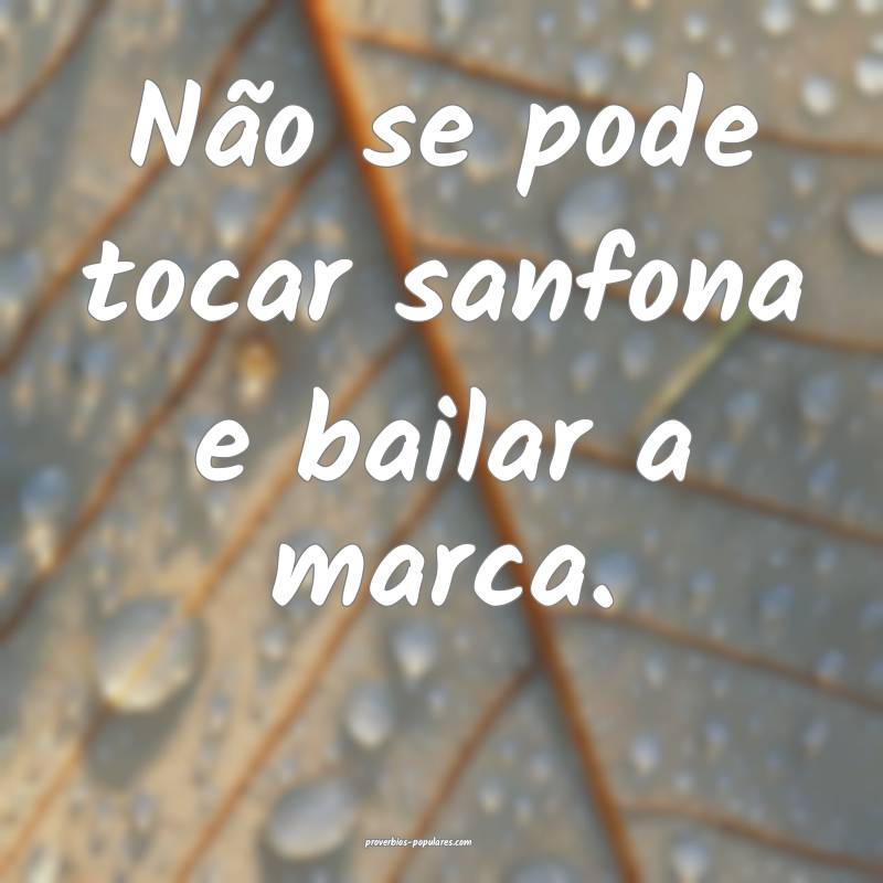 Não se pode tocar sanfona e bailar a marca.
...
