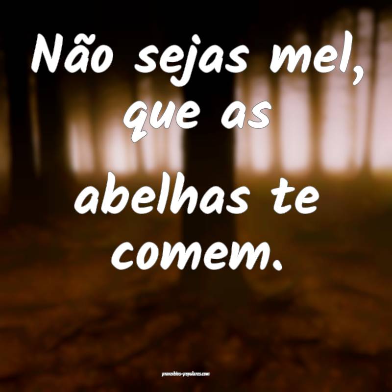 Não sejas mel, que as abelhas te comem.
...