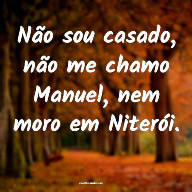 Não sou casado, não me chamo Manuel, nem moro em ...