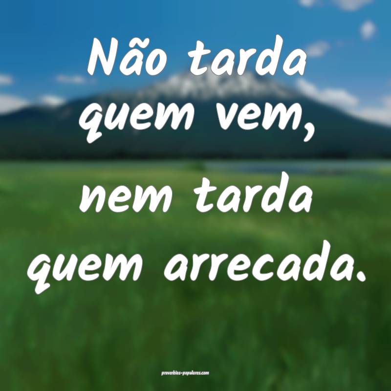 Não tarda quem vem, nem tarda quem arrecada.
...