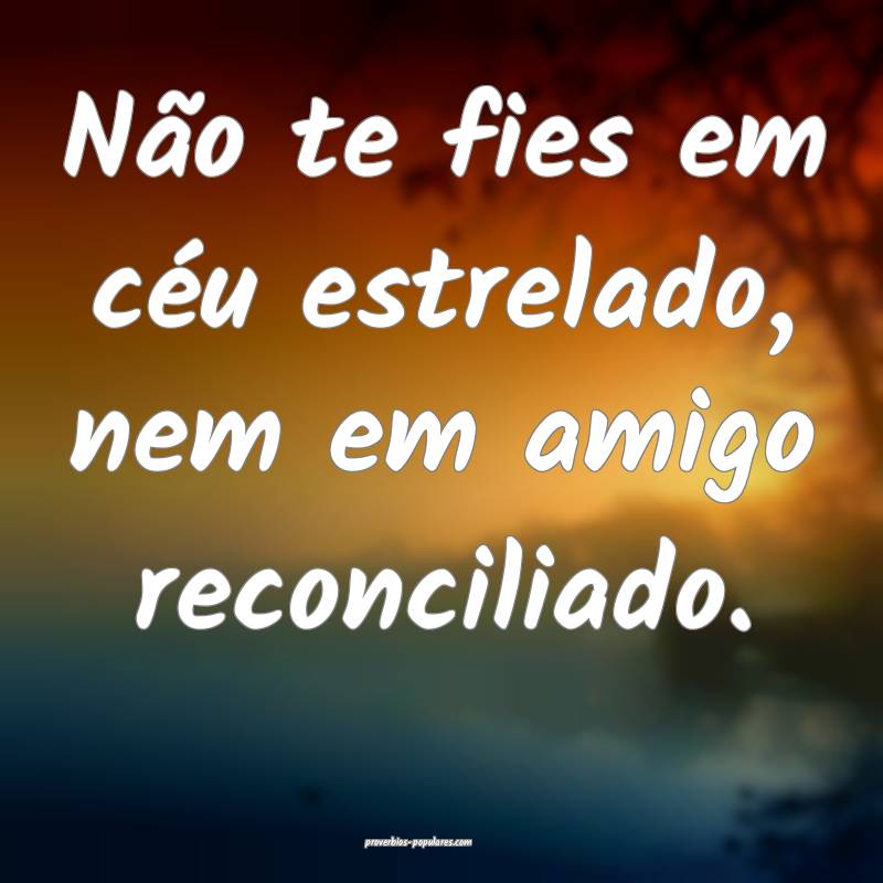 Não te fies em céu estrelado, nem em amigo recon ...