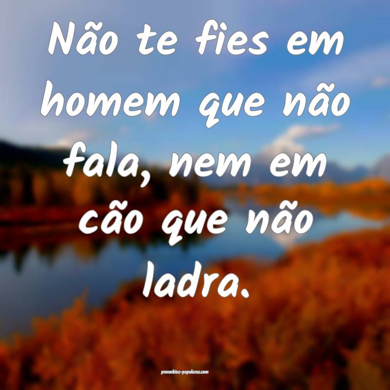 Não te fies em homem que não fala, nem em cão q ...