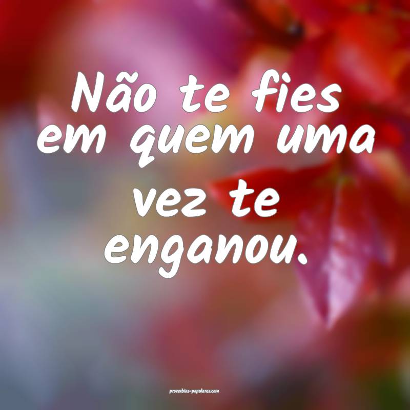 Não te fies em quem uma vez te enganou.
...