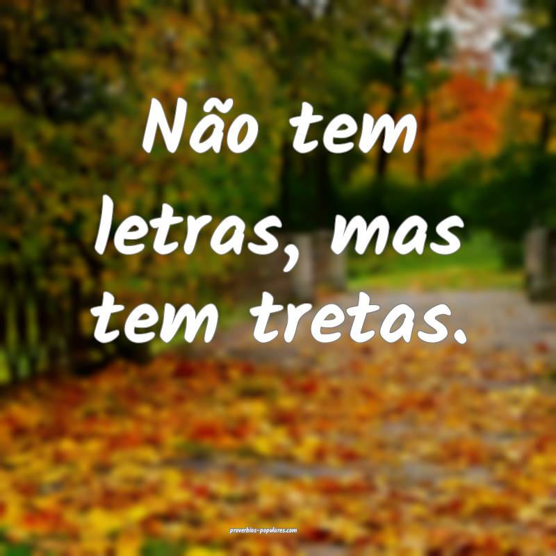 Não tem letras, mas tem tretas.
...