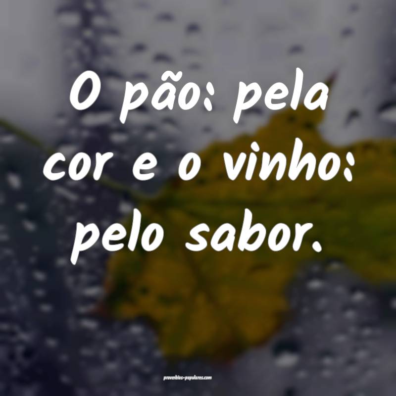 O pão: pela cor e o vinho: pelo sabor.
...