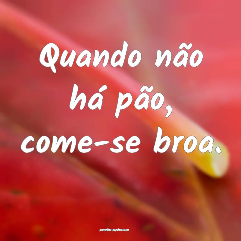 Quando não há pão, come-se broa.
...