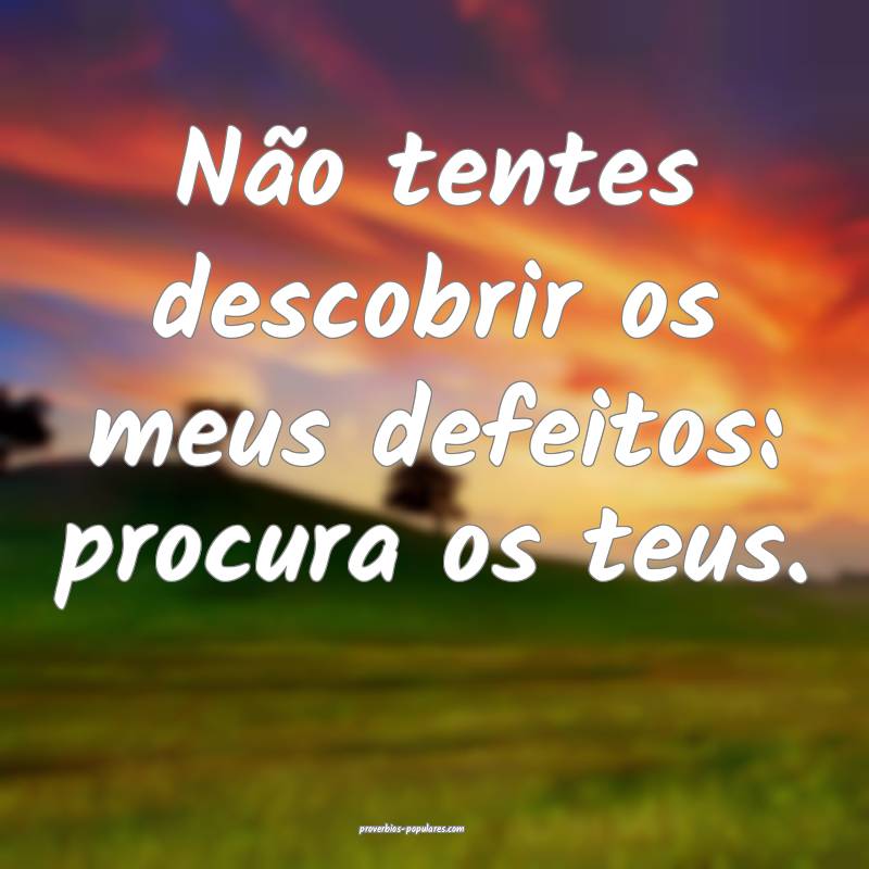 Não tentes descobrir os meus defeitos: procura os teus.
...