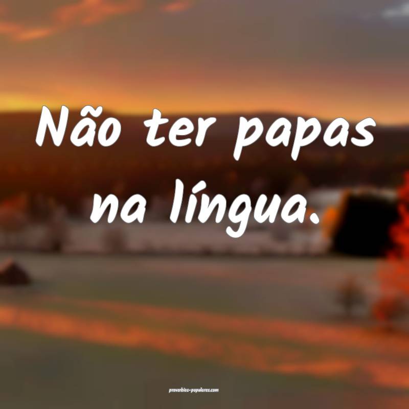 Não ter papas na língua.
 ...
