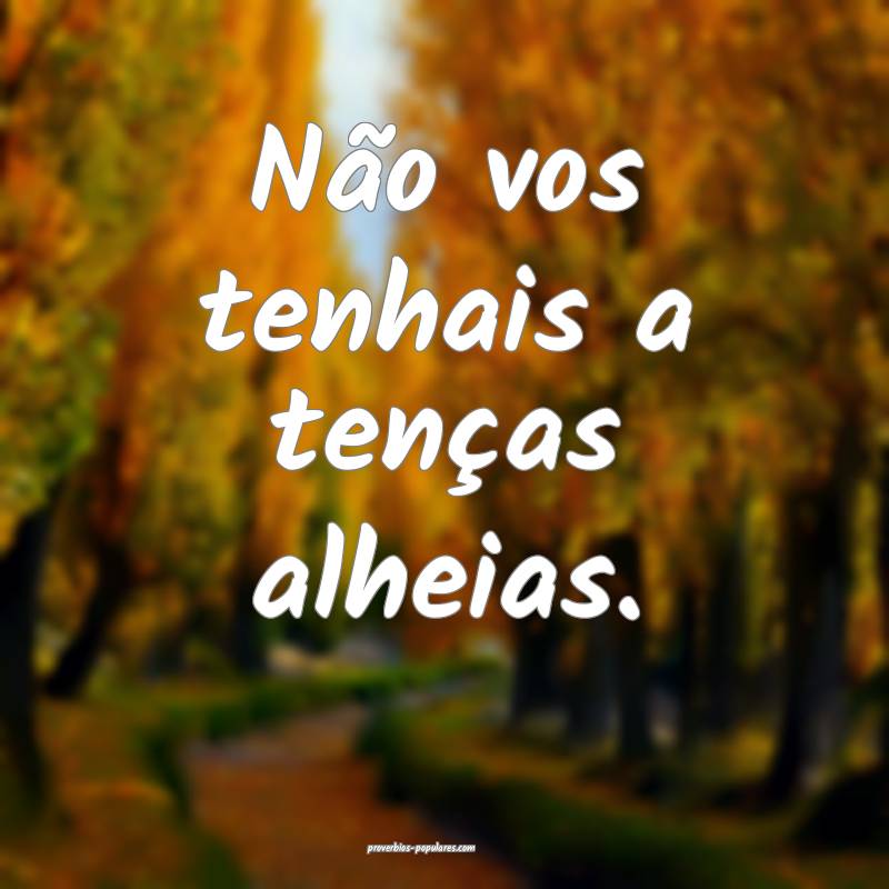 Não vos tenhais a tenças alheias.
 ...