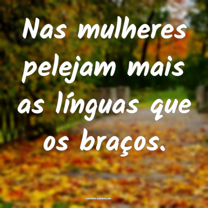 Nas mulheres pelejam mais as línguas que os braç ...